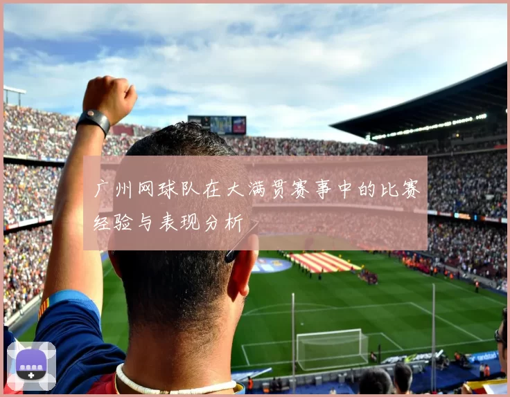 广州网球队在大满贯赛事中的比赛经验与表现分析